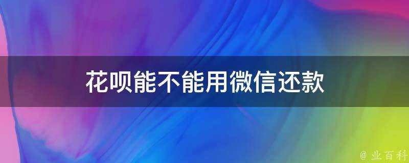 花唄能不能用微信還款