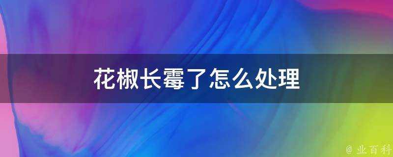 花椒長黴了怎麼處理