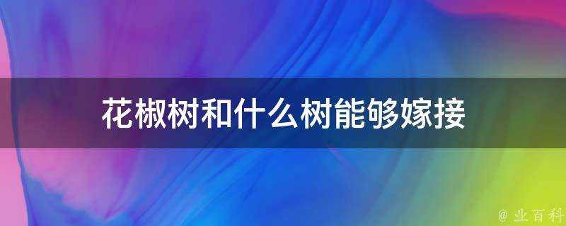 花椒樹和什麼樹能夠嫁接