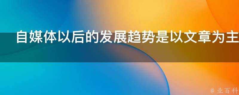 自媒體以後的發展趨勢是以文章為主還是以短影片為主