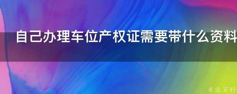 自己辦理車位產權證需要帶什麼資料