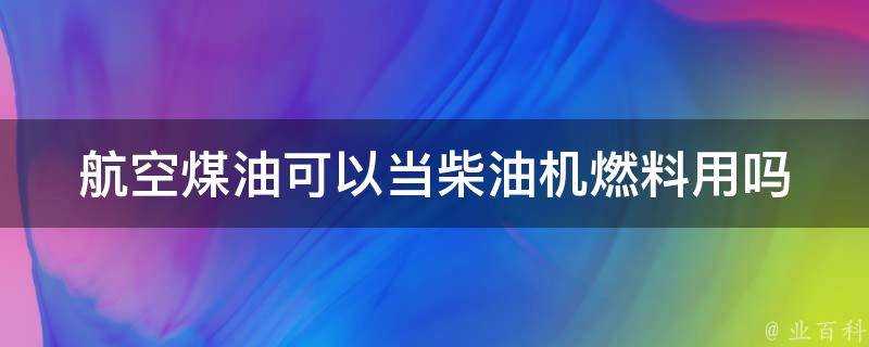 航空煤油可以當柴油機燃料用嗎