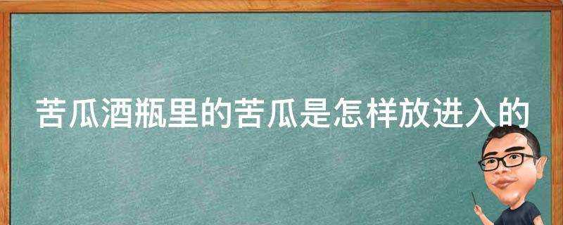 苦瓜酒瓶裡的苦瓜是怎樣放進入的