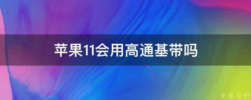 蘋果11會用高通基帶嗎