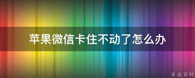 蘋果微信卡住不動了怎麼辦