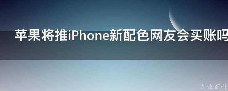 蘋果將推iPhone新配色網友會買賬嗎