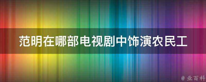 範明在哪部電視劇中飾演農民工