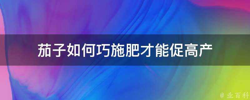 茄子如何巧施肥才能促高產