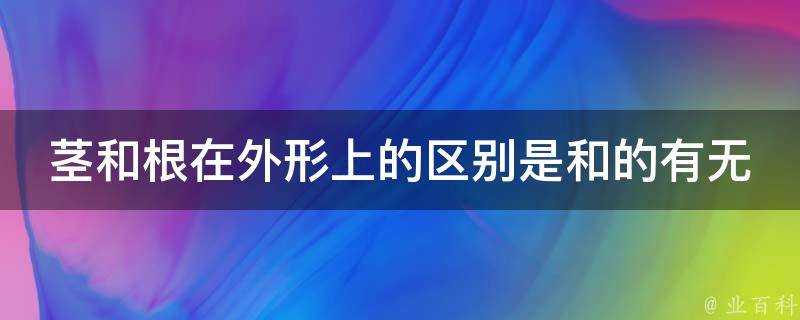 莖和根在外形上的區別是和的有無