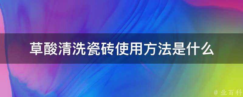 草酸清洗瓷磚使用方法是什麼