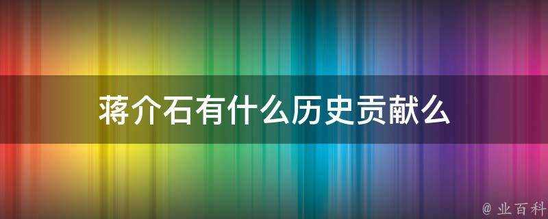 蔣介石有什麼歷史貢獻麼