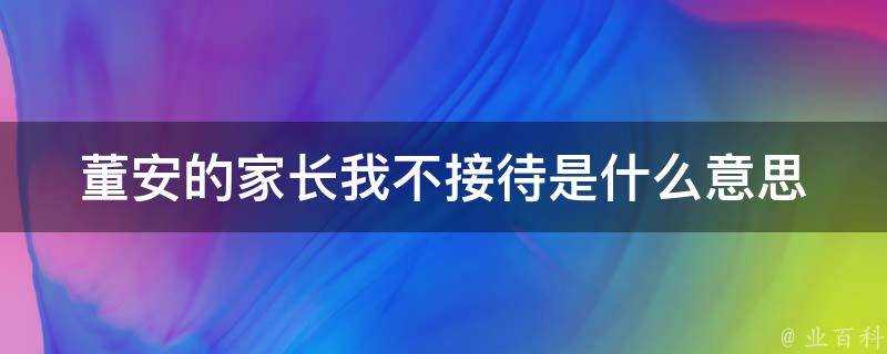 董安的家長我不接待是什麼意思