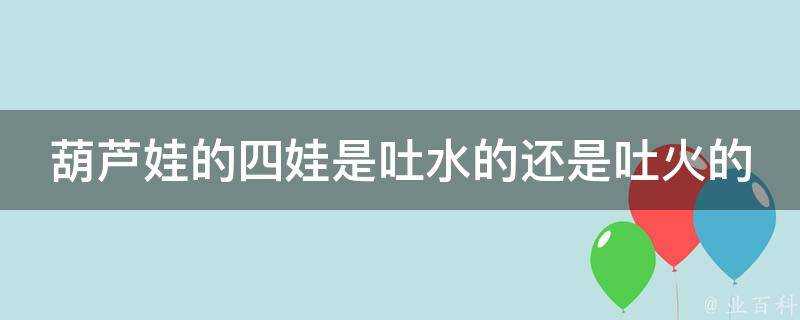 葫蘆娃的四娃是吐水的還是吐火的