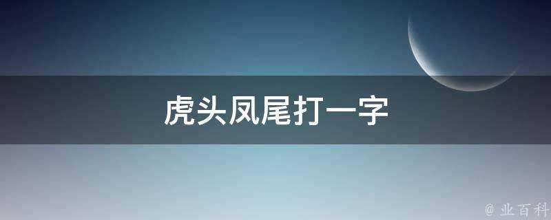 虎頭鳳尾打一字