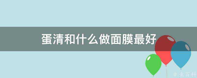 蛋清和什麼做面膜最好