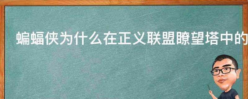 蝙蝠俠為什麼在正義聯盟瞭望塔中的編號是02僅次於超人