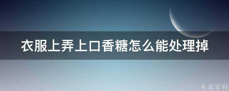 衣服上弄上口香糖怎麼能處理掉