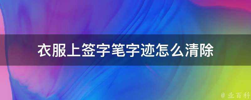 衣服上簽字筆字跡怎麼清除