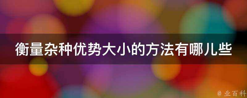 衡量雜種優勢大小的方法有哪兒些