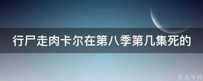 行屍走肉卡爾在第八季第幾集死的