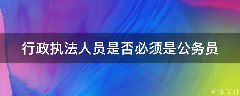 行政執法人員是否必須是公務員