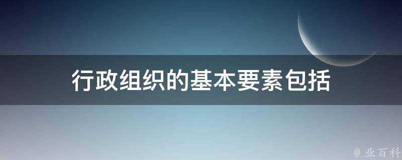 行政組織的基本要素包括