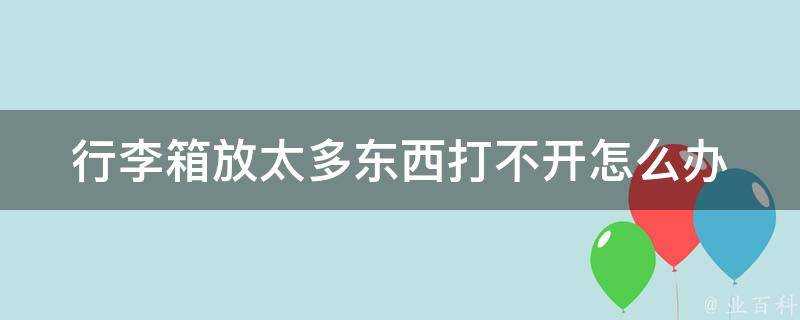 行李箱放太多東西打不開怎麼辦