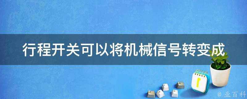 行程開關可以將機械訊號轉變成