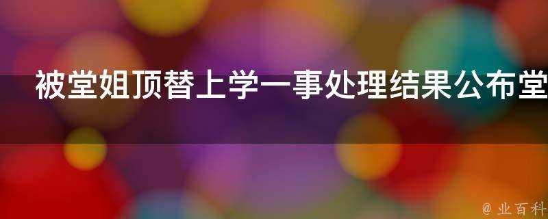 被堂姐頂替上學一事處理結果公佈堂姐被處以停職處理這處置合理嗎