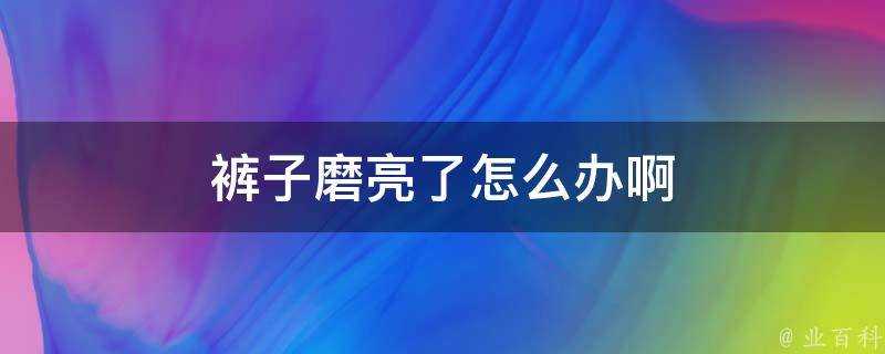 褲子磨亮了怎麼辦啊