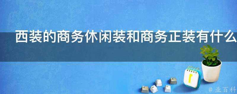 西裝的商務休閒裝和商務正裝有什麼區別