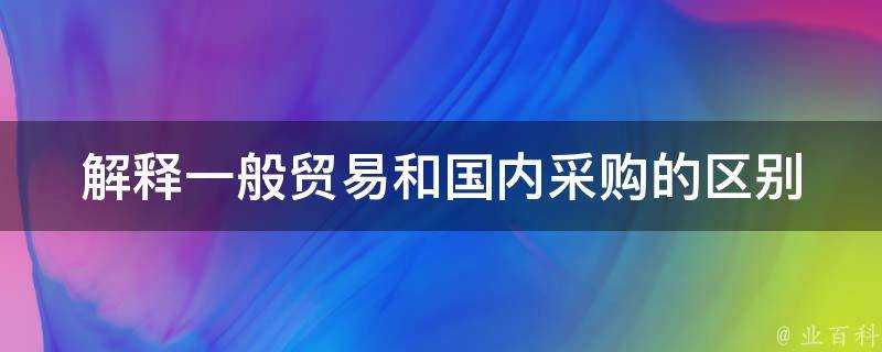 解釋一般貿易和國內採購的區別