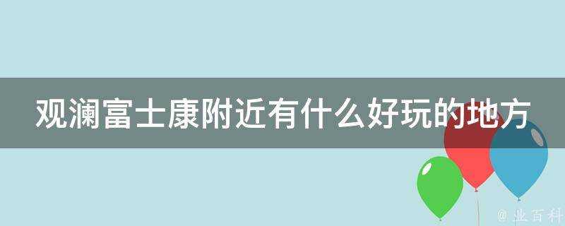 觀瀾富士康附近有什麼好玩的地方