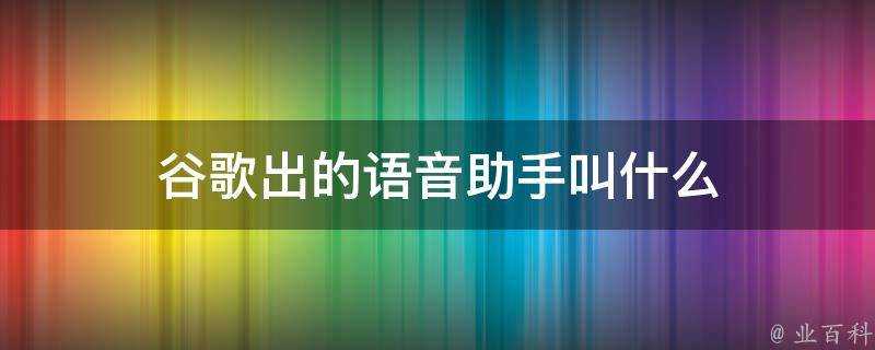 谷歌出的語音助手叫什麼