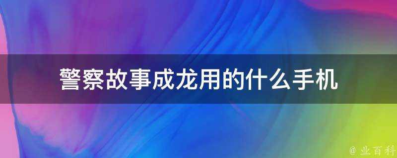 警察故事成龍用的什麼手機