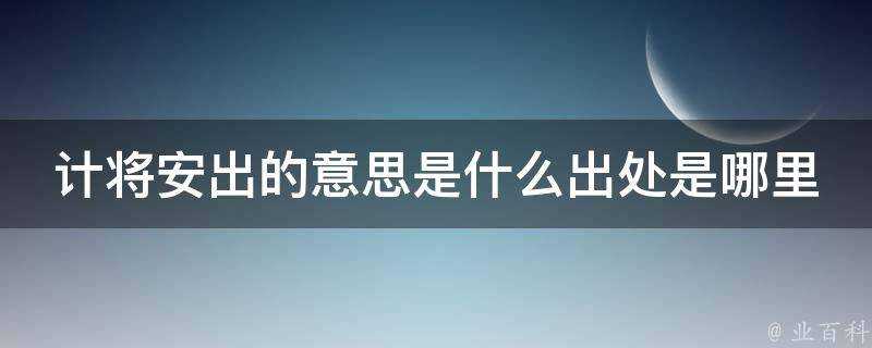 計將安出的意思是什麼出處是哪裡