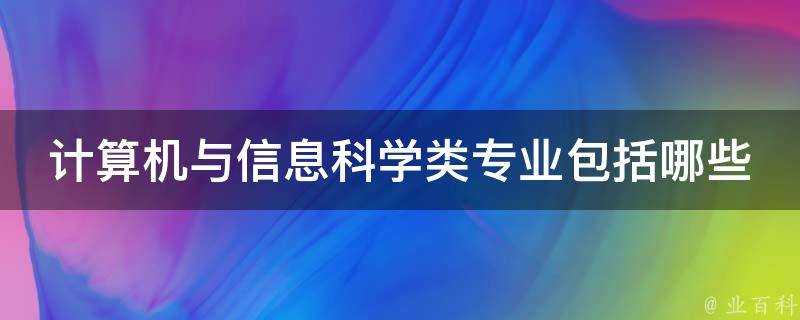 計算機與資訊科學類專業包括哪些