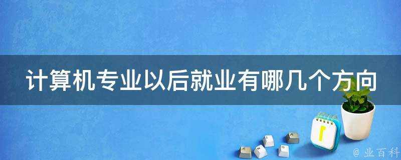 計算機專業以後就業有哪幾個方向