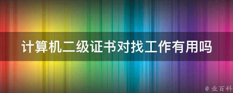 計算機二級證書對找工作有用嗎