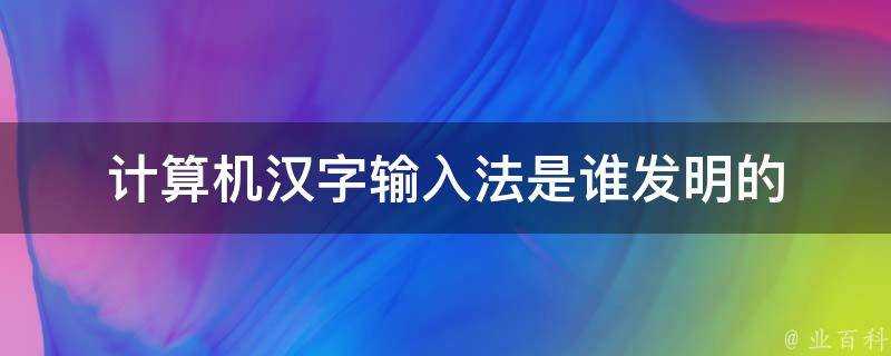 計算機漢字輸入法是誰發明的