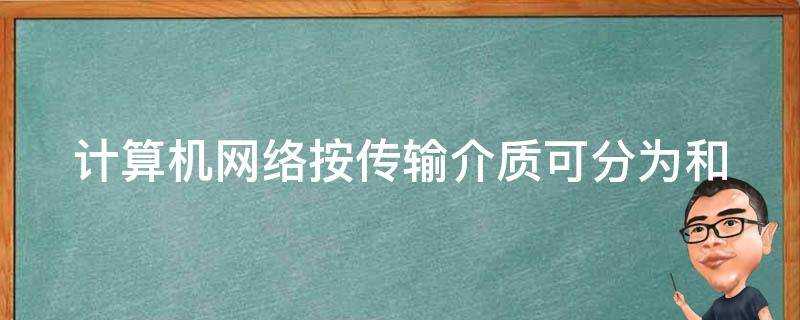 計算機網路按傳輸介質可分為和