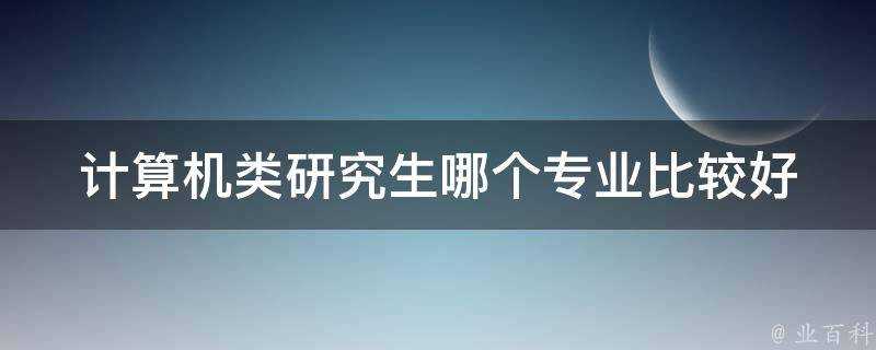 計算機類研究生哪個專業比較好