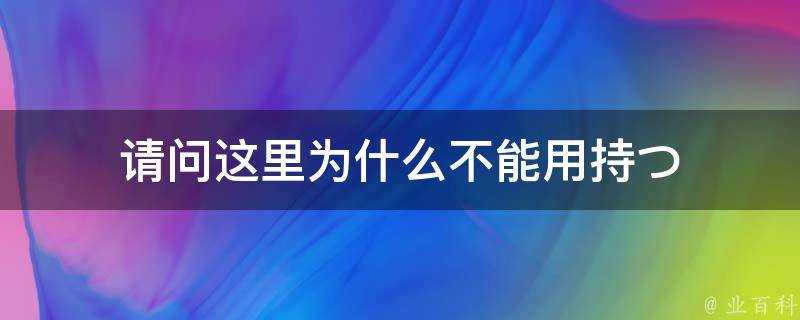 請問這裡為什麼不能用持つ