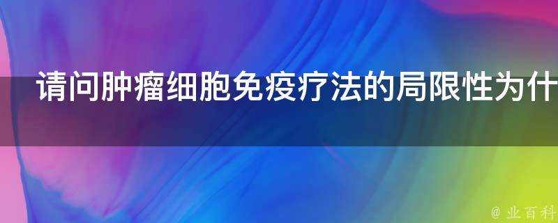 請問腫瘤細胞免疫療法的侷限性為什麼治不好癌症