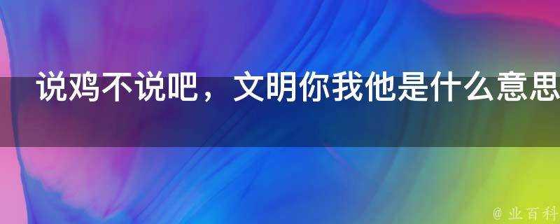 說雞不說吧，文明你我他是什麼意思