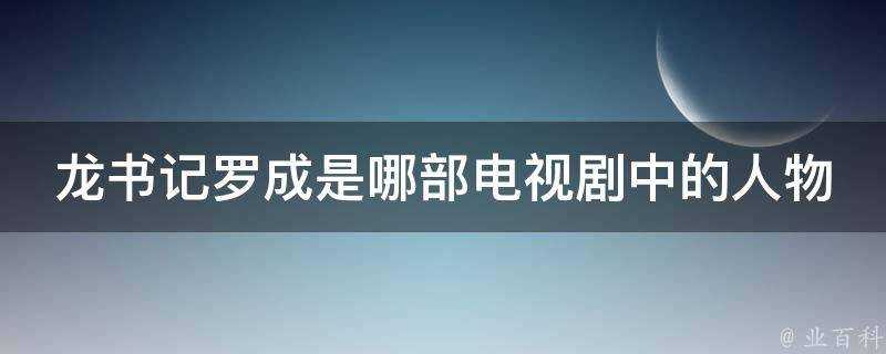 龍書記羅成是哪部電視劇中的人物