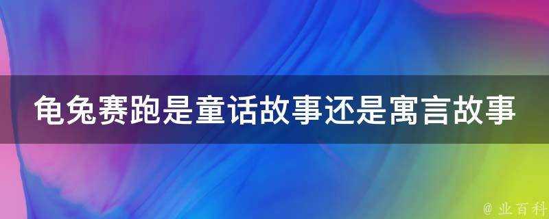 龜兔賽跑是童話故事還是寓言故事