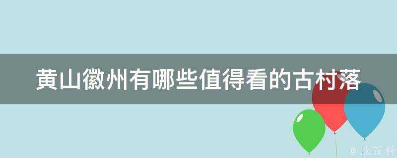 黃山徽州有哪些值得看的古村落