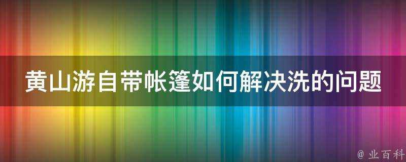 黃山遊自帶帳篷如何解決洗的問題