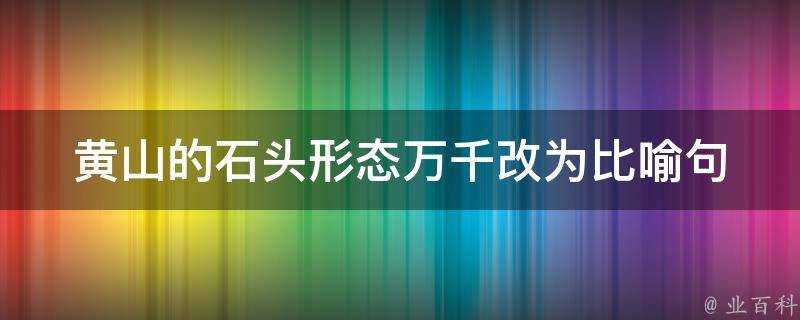 黃山的石頭形態萬千改為比喻句